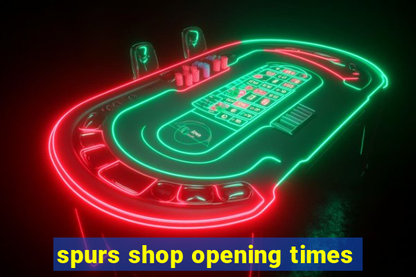 spurs shop opening times